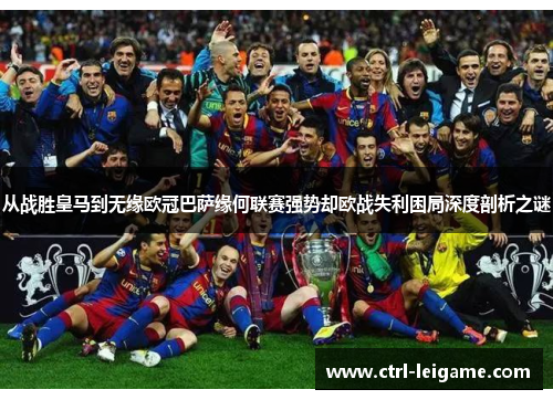 从战胜皇马到无缘欧冠巴萨缘何联赛强势却欧战失利困局深度剖析之谜