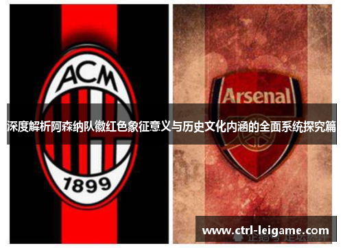 深度解析阿森纳队徽红色象征意义与历史文化内涵的全面系统探究篇