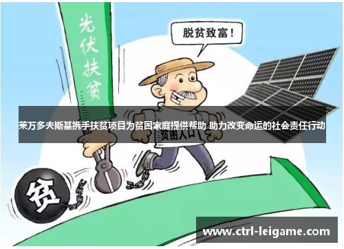 莱万多夫斯基携手扶贫项目为贫困家庭提供帮助 助力改变命运的社会责任行动