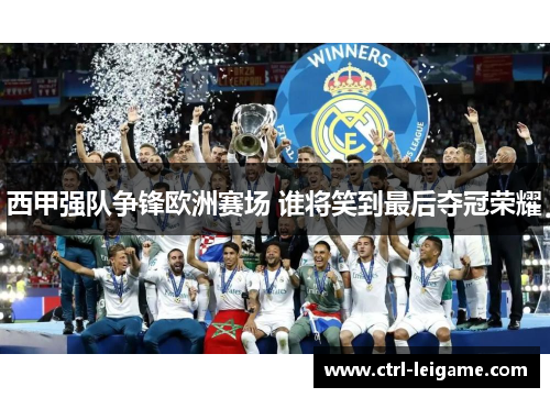 西甲强队争锋欧洲赛场 谁将笑到最后夺冠荣耀
