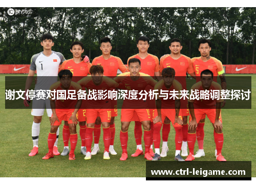 谢文停赛对国足备战影响深度分析与未来战略调整探讨