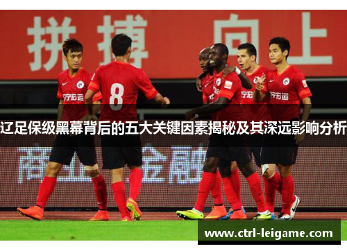 辽足保级黑幕背后的五大关键因素揭秘及其深远影响分析