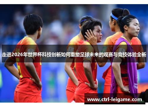 走进2026年世界杯科技创新如何重塑足球未来的观赛与竞技体验全新