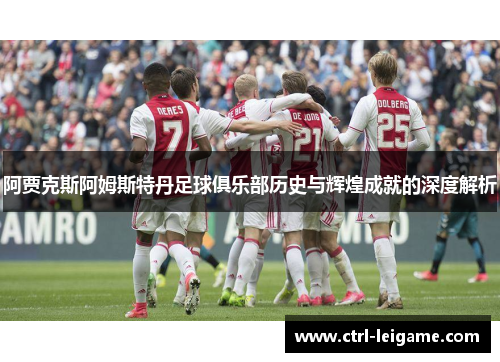 阿贾克斯阿姆斯特丹足球俱乐部历史与辉煌成就的深度解析