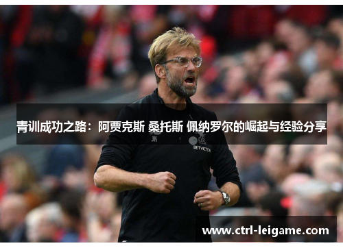 青训成功之路：阿贾克斯 桑托斯 佩纳罗尔的崛起与经验分享