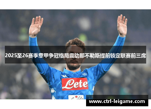 2025至26赛季意甲争冠格局震动那不勒斯提前锁定联赛前三席
