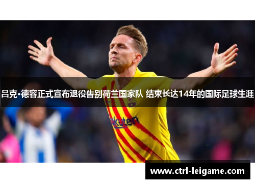 吕克·德容正式宣布退役告别荷兰国家队 结束长达14年的国际足球生涯