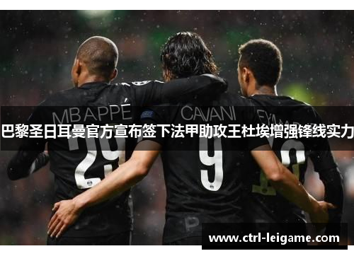 巴黎圣日耳曼官方宣布签下法甲助攻王杜埃增强锋线实力