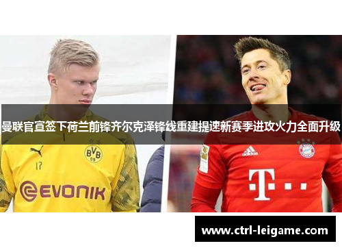 曼联官宣签下荷兰前锋齐尔克泽锋线重建提速新赛季进攻火力全面升级