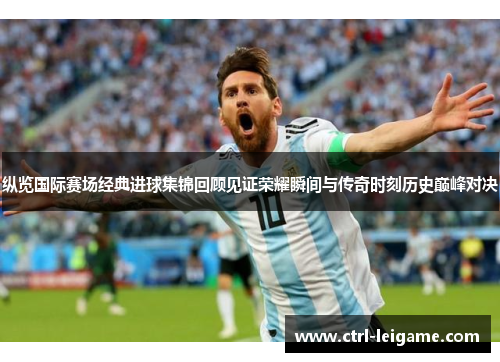 纵览国际赛场经典进球集锦回顾见证荣耀瞬间与传奇时刻历史巅峰对决